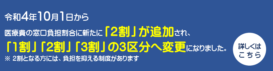 令和4年10月1日から 医療費の窓口負担割合に新たに「2割」が追加され、 「1割」「2割」「3割」の3区分へ変更になりました。